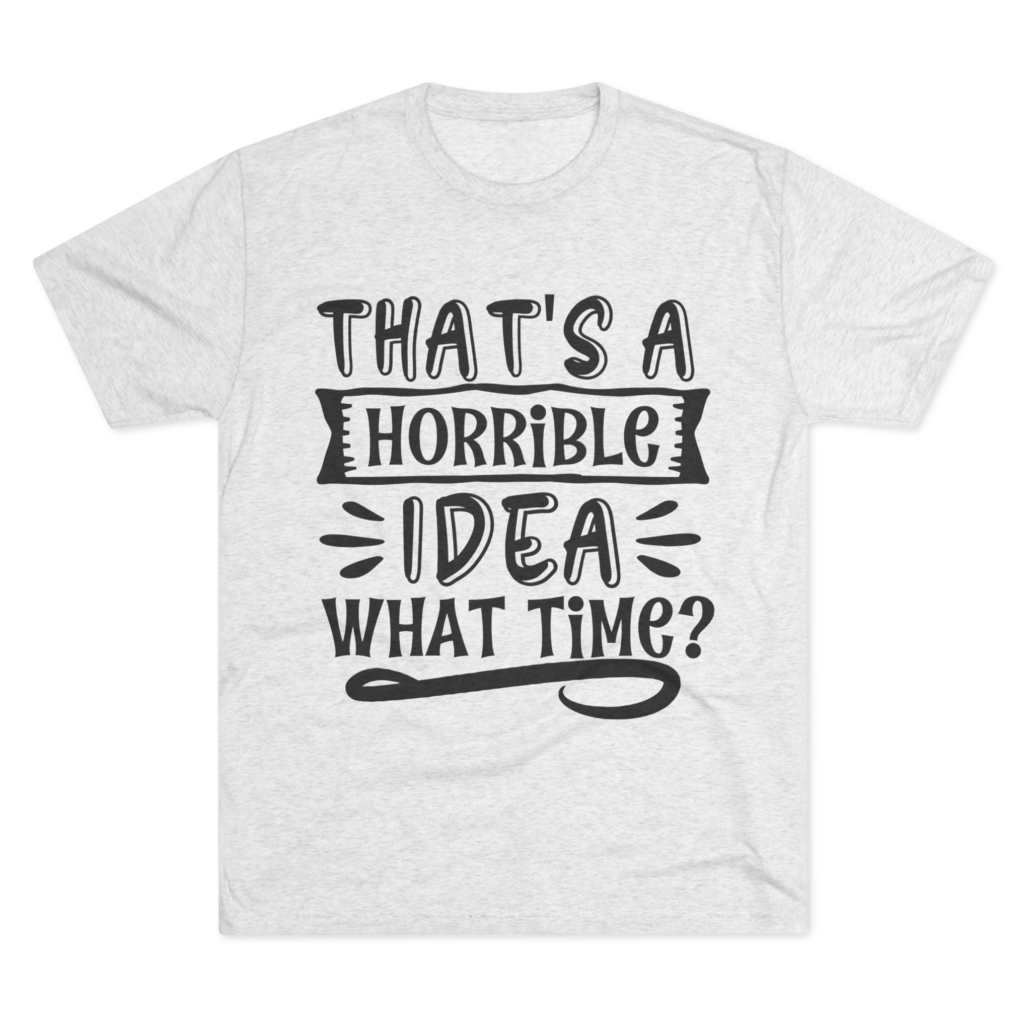 Funny Quote Unisex Tee - 'That's a Horrible Idea' Design