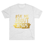 Unisex Tri-Blend Crew Tee, Faith-Inspired Gold Tee, Christian T-Shirt, Inspirational Gift, Casual Everyday Wear, Ask Me About Jesus Shirt
