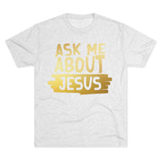 Unisex Tri-Blend Crew Tee, Faith-Inspired Gold Tee, Christian T-Shirt, Inspirational Gift, Casual Everyday Wear, Ask Me About Jesus Shirt